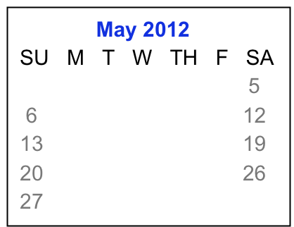               May 2012
 SU   M   T   W   TH   F   SA
                1    2    3    4    5
  6     7     8    9   10  11  12
 13   14   15  16  17  18  19
 20   21   22  23  24  25  26 
 27   28   29  30  31  June 1

