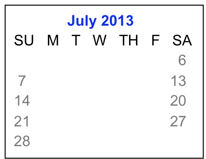               July 2013
 SU   M   T   W   TH   F   SA
         1     2     3    4    5    6
  7     8     9   10  11  12  13
 14   15   16  17  18  19  20
 21   22   23  24  25  26  27 
 28   29   30  31 August

