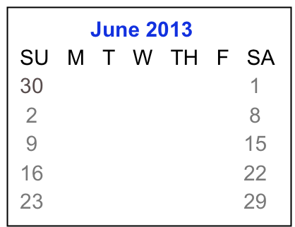             June 2013
 SU   M   T   W   TH   F   SA
 30                                   1
  2     3     4    5    6    7    8
  9    10   11  12  13  14  15
 16   17   18  19  20  21  22 
 23   24   25  26  27  28  29 

